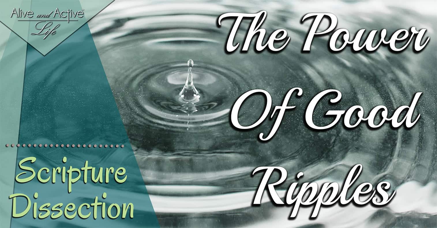 The Power Of Good Ripples – Scripture Dissection The Power Of Good Ripples - Scripture Dissection